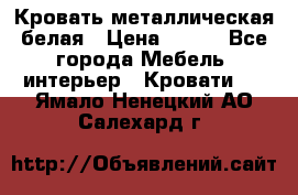 Кровать металлическая белая › Цена ­ 850 - Все города Мебель, интерьер » Кровати   . Ямало-Ненецкий АО,Салехард г.